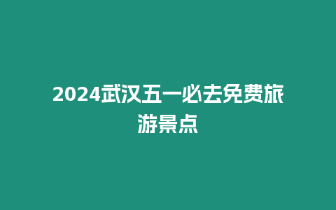 2024武漢五一必去免費旅游景點