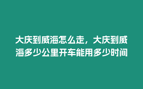 大慶到威海怎么走，大慶到威海多少公里開車能用多少時間