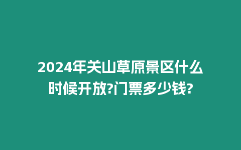 2024年關山草原景區什么時候開放?門票多少錢?