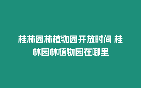 桂林園林植物園開放時間 桂林園林植物園在哪里