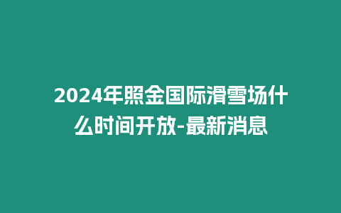 2024年照金國際滑雪場什么時間開放-最新消息