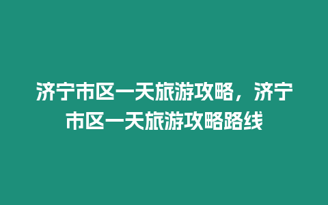 濟寧市區一天旅游攻略，濟寧市區一天旅游攻略路線