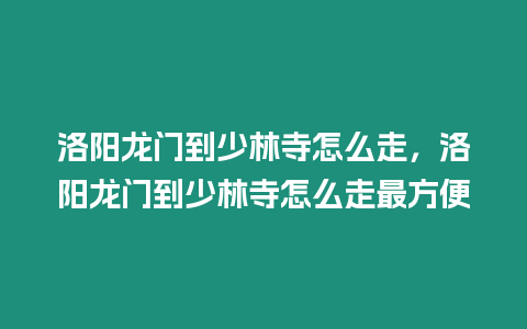 洛陽龍門到少林寺怎么走，洛陽龍門到少林寺怎么走最方便