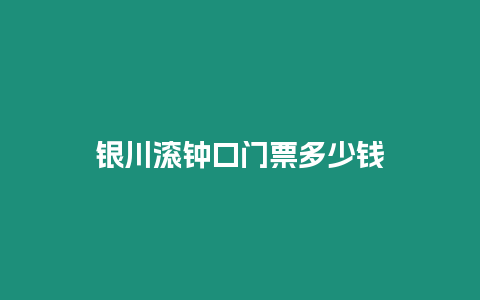 銀川滾鐘口門票多少錢