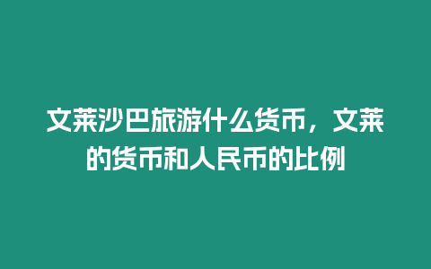 文萊沙巴旅游什么貨幣，文萊的貨幣和人民幣的比例