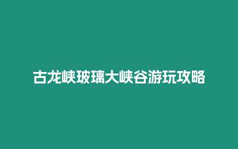 古龍峽玻璃大峽谷游玩攻略