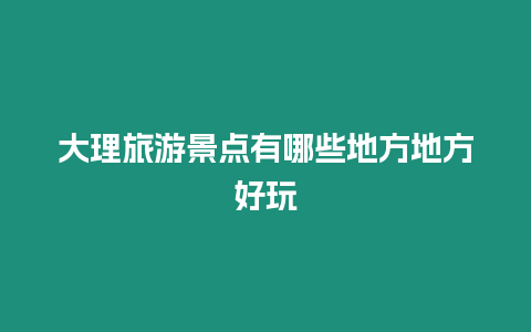 大理旅游景點有哪些地方地方好玩