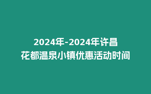 2024年-2024年許昌花都溫泉小鎮(zhèn)優(yōu)惠活動(dòng)時(shí)間