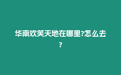 華南歡笑天地在哪里?怎么去?