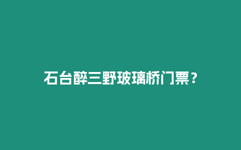 石臺醉三野玻璃橋門票？