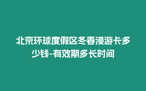 北京環球度假區冬春漫游卡多少錢-有效期多長時間