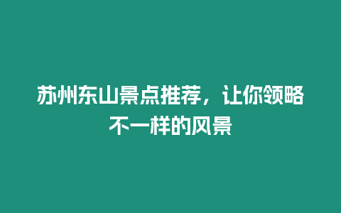 蘇州東山景點(diǎn)推薦，讓你領(lǐng)略不一樣的風(fēng)景