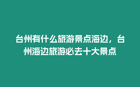 臺州有什么旅游景點海邊，臺州海邊旅游必去十大景點