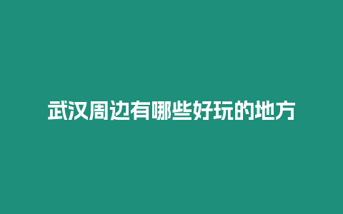 武漢周邊有哪些好玩的地方