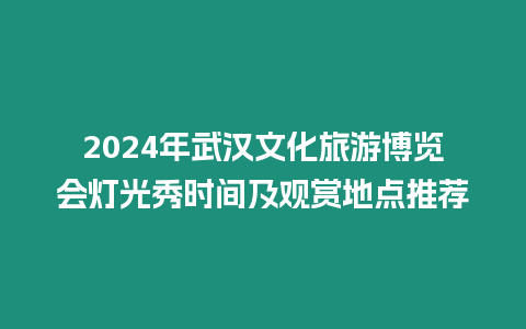 2024年武漢文化旅游博覽會燈光秀時間及觀賞地點推薦