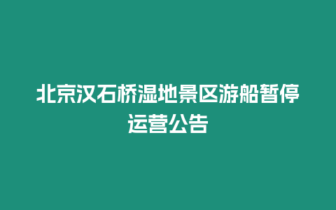 北京漢石橋濕地景區游船暫停運營公告