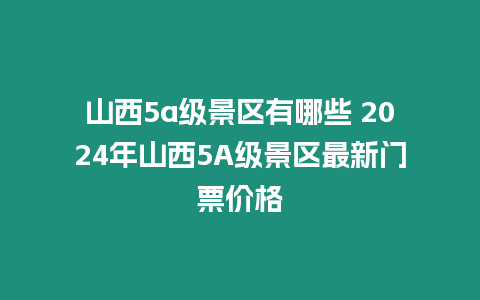 山西5a級景區有哪些 2024年山西5A級景區最新門票價格