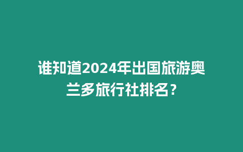 誰知道2024年出國旅游奧蘭多旅行社排名？