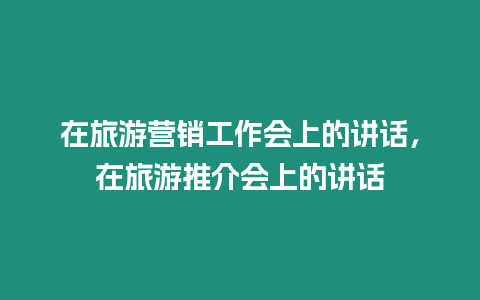 在旅游營銷工作會上的講話，在旅游推介會上的講話