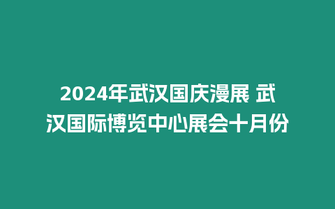 2024年武漢國慶漫展 武漢國際博覽中心展會十月份