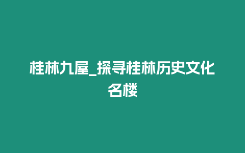 桂林九屋_探尋桂林歷史文化名樓