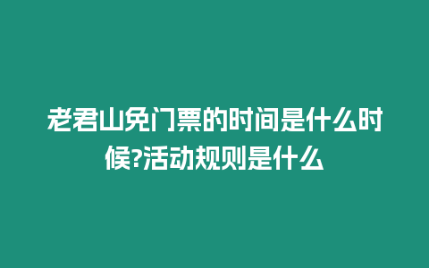 老君山免門(mén)票的時(shí)間是什么時(shí)候?活動(dòng)規(guī)則是什么