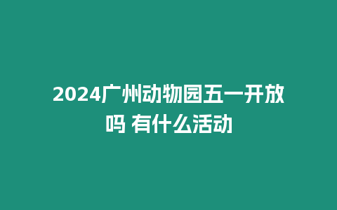 2024廣州動物園五一開放嗎 有什么活動