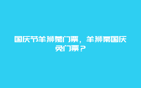 國慶節(jié)羊獅慕門票，羊獅幕國慶免門票？