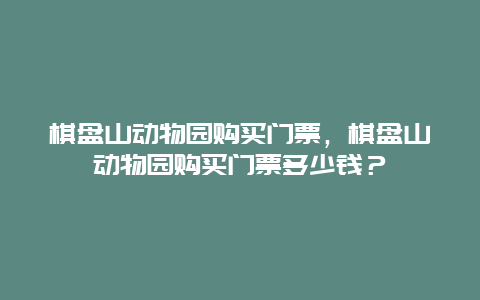 棋盤山動物園購買門票，棋盤山動物園購買門票多少錢？