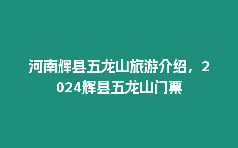 河南輝縣五龍山旅游介紹，2024輝縣五龍山門票