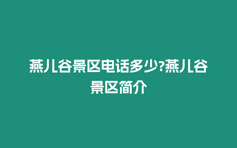 燕兒谷景區電話多少?燕兒谷景區簡介