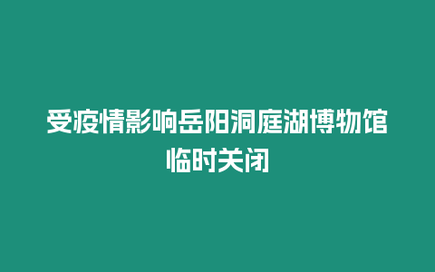 受疫情影響岳陽洞庭湖博物館臨時關閉