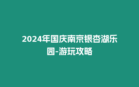 2024年國慶南京銀杏湖樂園-游玩攻略