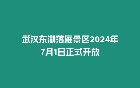 武漢東湖落雁景區2024年7月1日正式開放