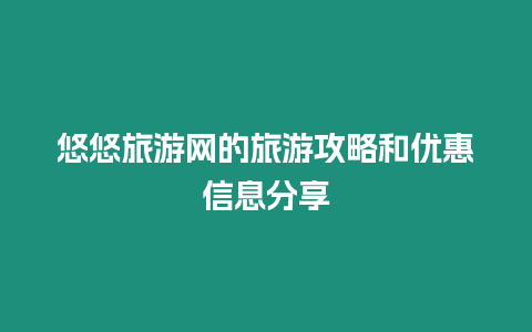 悠悠旅游網(wǎng)的旅游攻略和優(yōu)惠信息分享