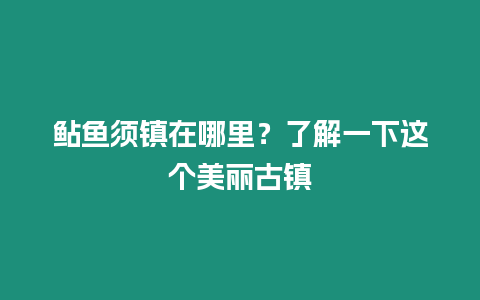 鲇魚須鎮在哪里？了解一下這個美麗古鎮