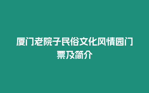 廈門(mén)老院子民俗文化風(fēng)情園門(mén)票及簡(jiǎn)介