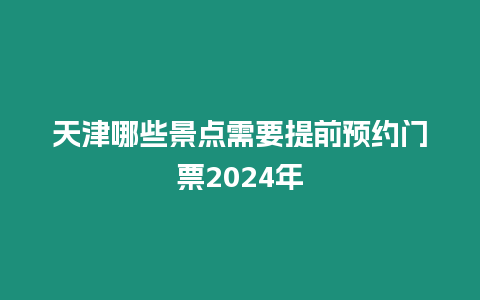 天津哪些景點需要提前預約門票2024年