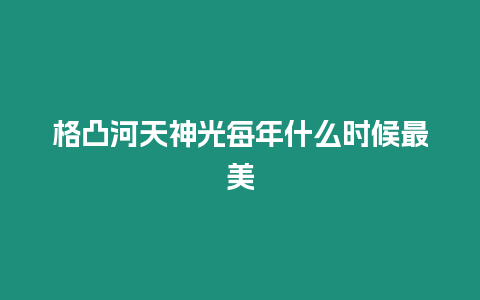 格凸河天神光每年什么時候最美