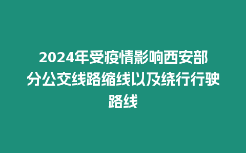 2024年受疫情影響西安部分公交線路縮線以及繞行行駛路線