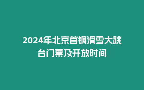 2024年北京首鋼滑雪大跳臺門票及開放時間