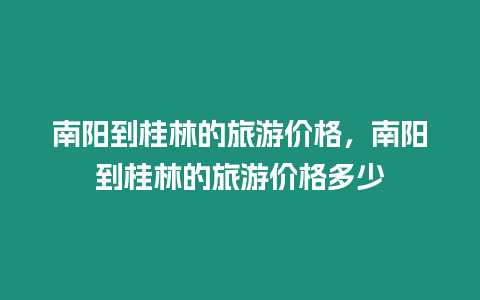 南陽到桂林的旅游價格，南陽到桂林的旅游價格多少