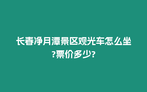 長春凈月潭景區觀光車怎么坐?票價多少?