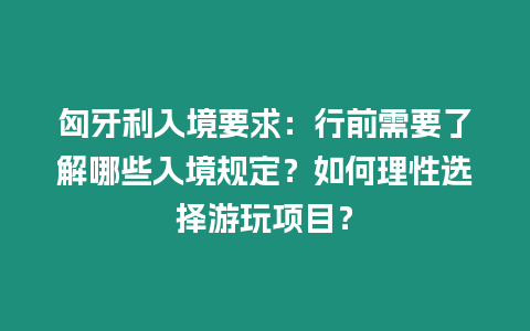 匈牙利入境要求：行前需要了解哪些入境規定？如何理性選擇游玩項目？