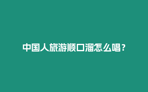 中國(guó)人旅游順口溜怎么唱？