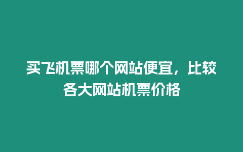 買飛機票哪個網站便宜，比較各大網站機票價格