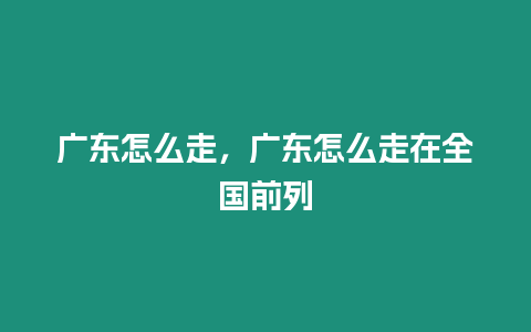 廣東怎么走，廣東怎么走在全國前列