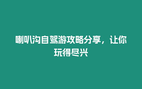 喇叭溝自駕游攻略分享，讓你玩得盡興