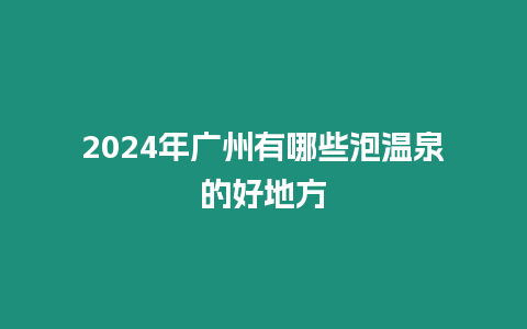 2024年廣州有哪些泡溫泉的好地方