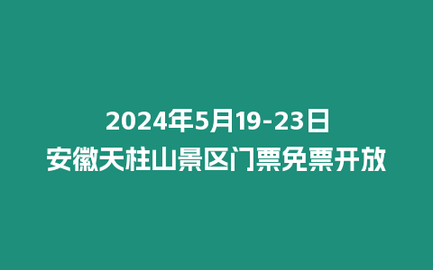 2024年5月19-23日安徽天柱山景區門票免票開放